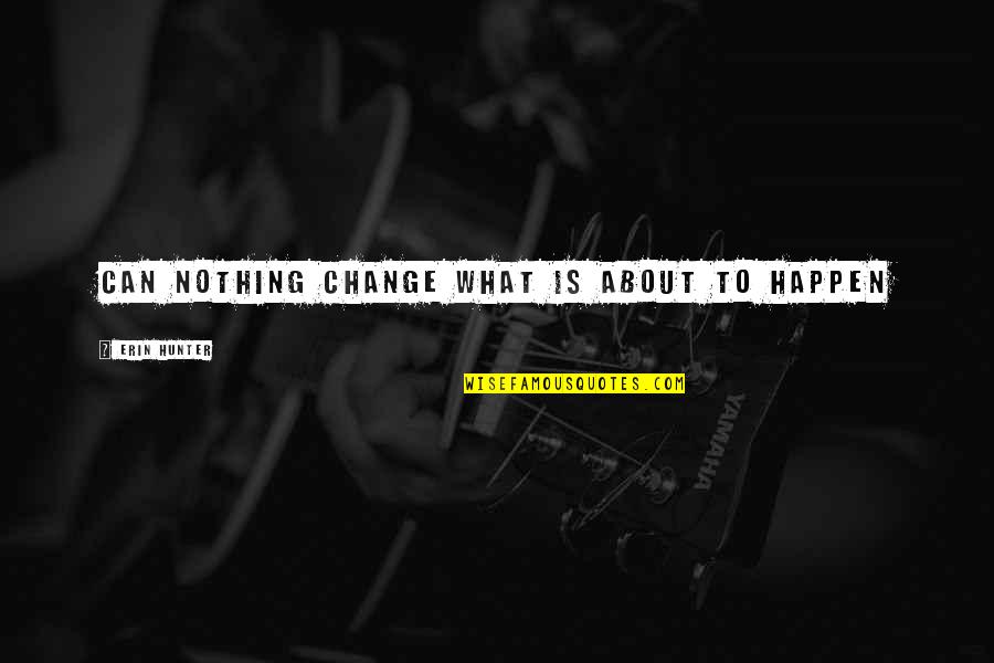 Nothing Can Happen Quotes By Erin Hunter: Can nothing change what is about to happen Nothing Can Happen Quotes By Erin Hunter: Can nothing change what is about to happen