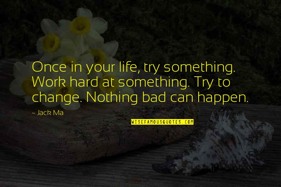 Nothing Can Happen Quotes By Jack Ma: Once in your life, try something. Work hard Nothing Can Happen Quotes By Jack Ma: Once in your life, try something. Work hard