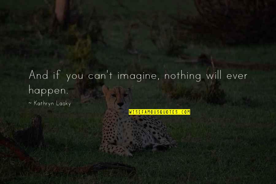 Nothing Can Happen Quotes By Kathryn Lasky: And if you can't imagine, nothing will ever Nothing Can Happen Quotes By Kathryn Lasky: And if you can't imagine, nothing will ever