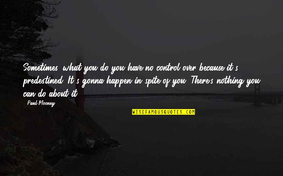 Nothing Can Happen Quotes By Paul Mooney: Sometimes, what you do you have no control Nothing Can Happen Quotes By Paul Mooney: Sometimes, what you do you have no control
