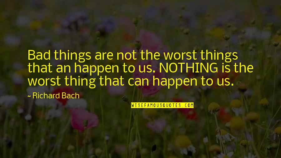 Nothing Can Happen Quotes By Richard Bach: Bad things are not the worst things that Nothing Can Happen Quotes By Richard Bach: Bad things are not the worst things that