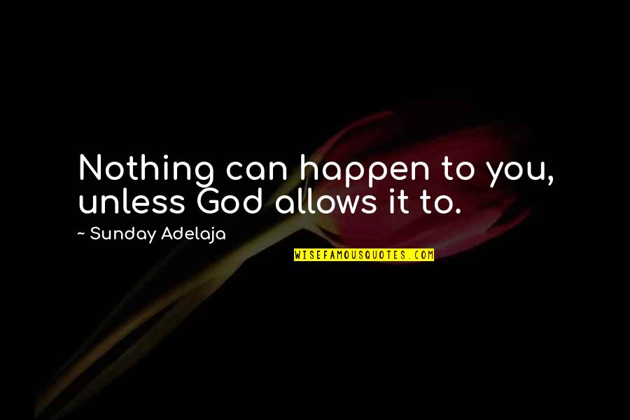 Nothing Can Happen Quotes By Sunday Adelaja: Nothing can happen to you, unless God allows Nothing Can Happen Quotes By Sunday Adelaja: Nothing can happen to you, unless God allows