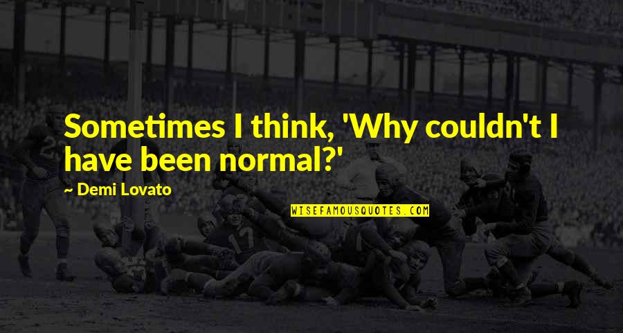 Nothing Can Hold You Down Quotes By Demi Lovato: Sometimes I think, 'Why couldn't I have been Nothing Can Hold You Down Quotes By Demi Lovato: Sometimes I think, 'Why couldn't I have been