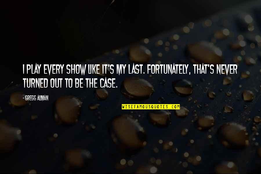 Nothing Can Hold You Down Quotes By Gregg Allman: I play every show like it's my last.