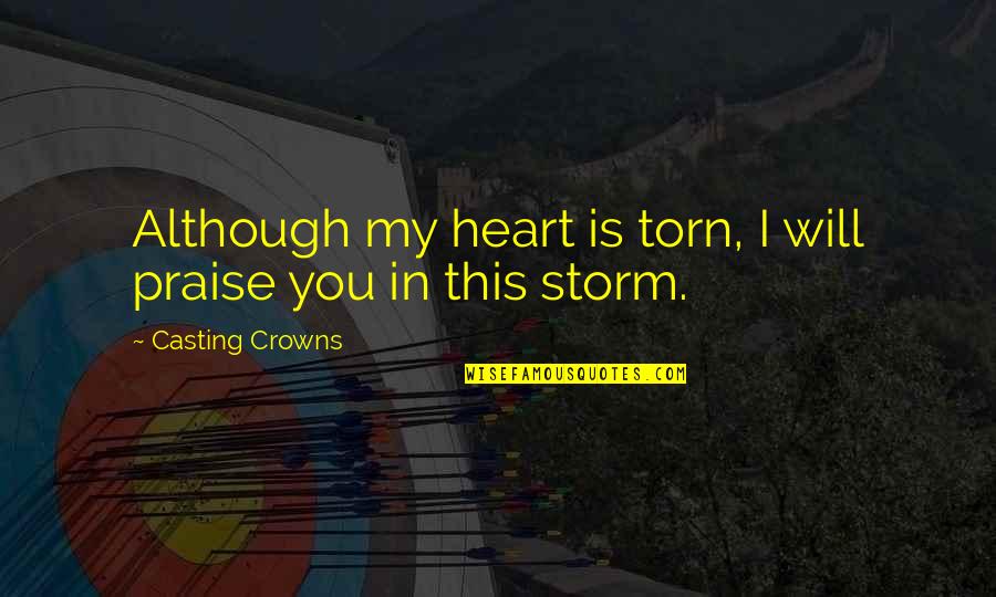 Nothing Can Hurt You Quotes By Casting Crowns: Although my heart is torn, I will praise Nothing Can Hurt You Quotes By Casting Crowns: Although my heart is torn, I will praise