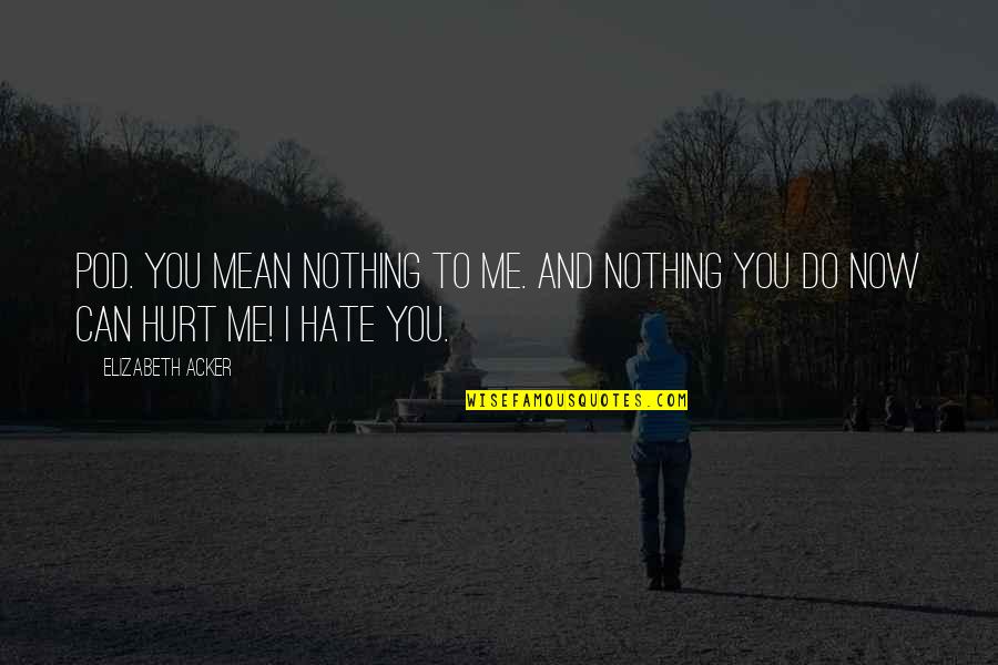Nothing Can Hurt You Quotes By Elizabeth Acker: pod. You mean nothing to me. And NOTHING