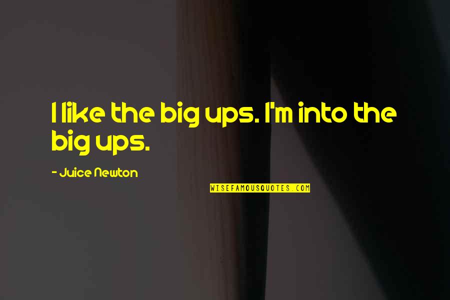Nothing Can Hurt You Quotes By Juice Newton: I like the big ups. I'm into the Nothing Can Hurt You Quotes By Juice Newton: I like the big ups. I'm into the
