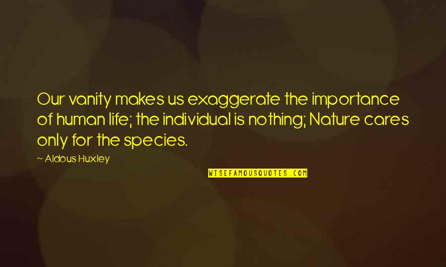 Nothing Cares Quotes By Aldous Huxley: Our vanity makes us exaggerate the importance of
