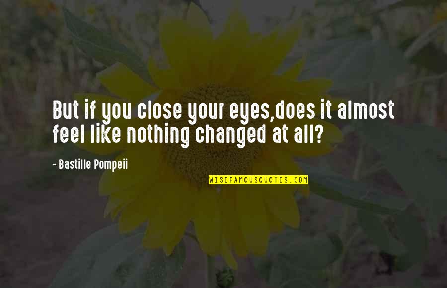 Nothing Changed At All Quotes By Bastille Pompeii: But if you close your eyes,does it almost