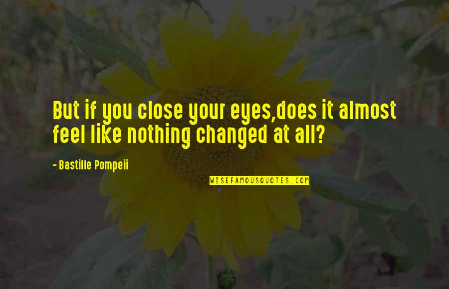 Nothing Changed Quotes By Bastille Pompeii: But if you close your eyes,does it almost