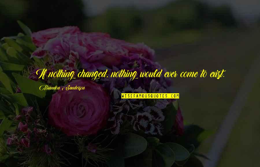 Nothing Changed Quotes By Brandon Sanderson: If nothing changed, nothing would ever come to