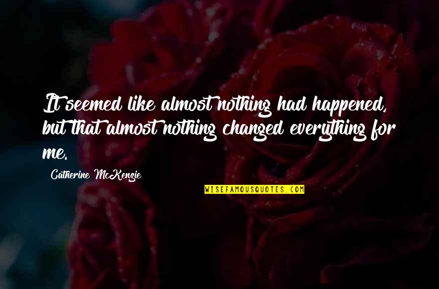 Nothing Changed Quotes By Catherine McKenzie: It seemed like almost nothing had happened, but