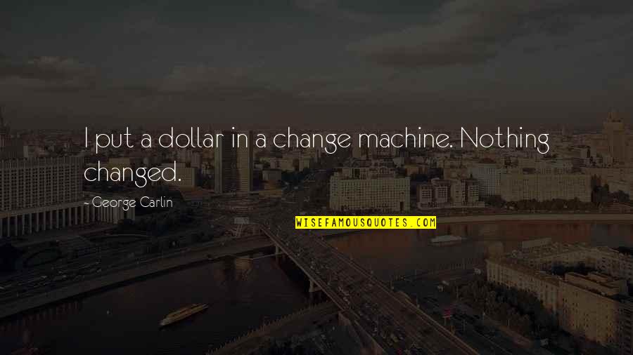 Nothing Changed Quotes By George Carlin: I put a dollar in a change machine.