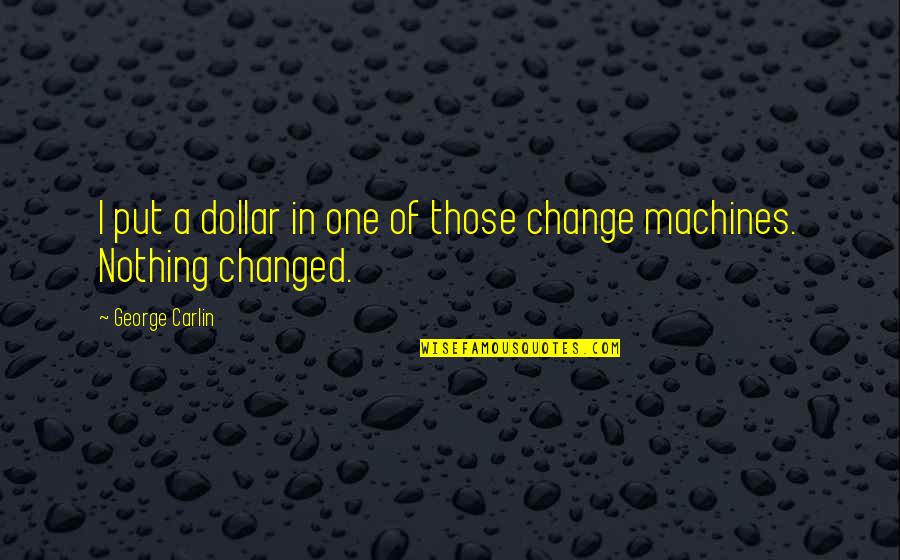 Nothing Changed Quotes By George Carlin: I put a dollar in one of those