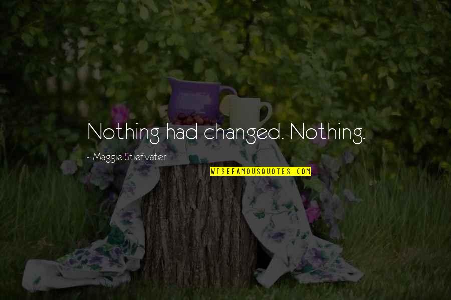 Nothing Changed Quotes By Maggie Stiefvater: Nothing had changed. Nothing.