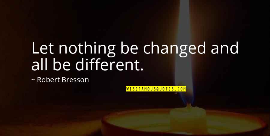 Nothing Changed Quotes By Robert Bresson: Let nothing be changed and all be different.