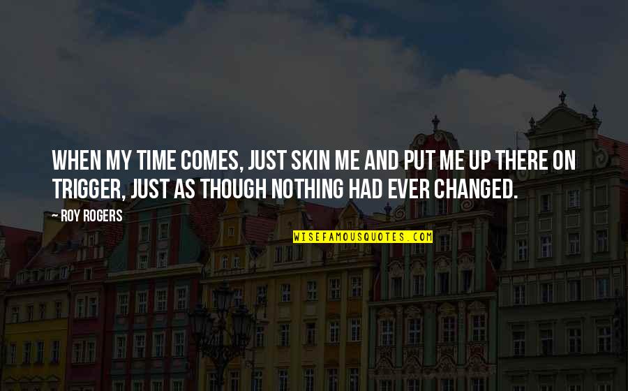 Nothing Changed Quotes By Roy Rogers: When my time comes, just skin me and