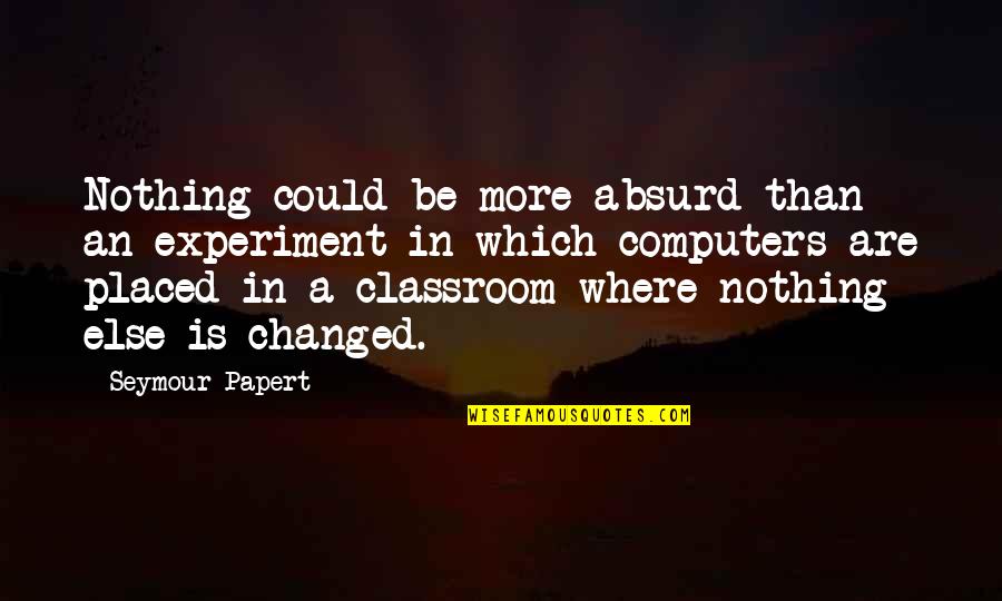 Nothing Changed Quotes By Seymour Papert: Nothing could be more absurd than an experiment