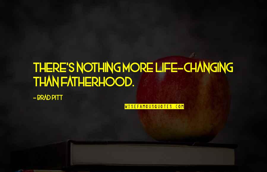 Nothing Changing Quotes By Brad Pitt: There's nothing more life-changing than fatherhood.