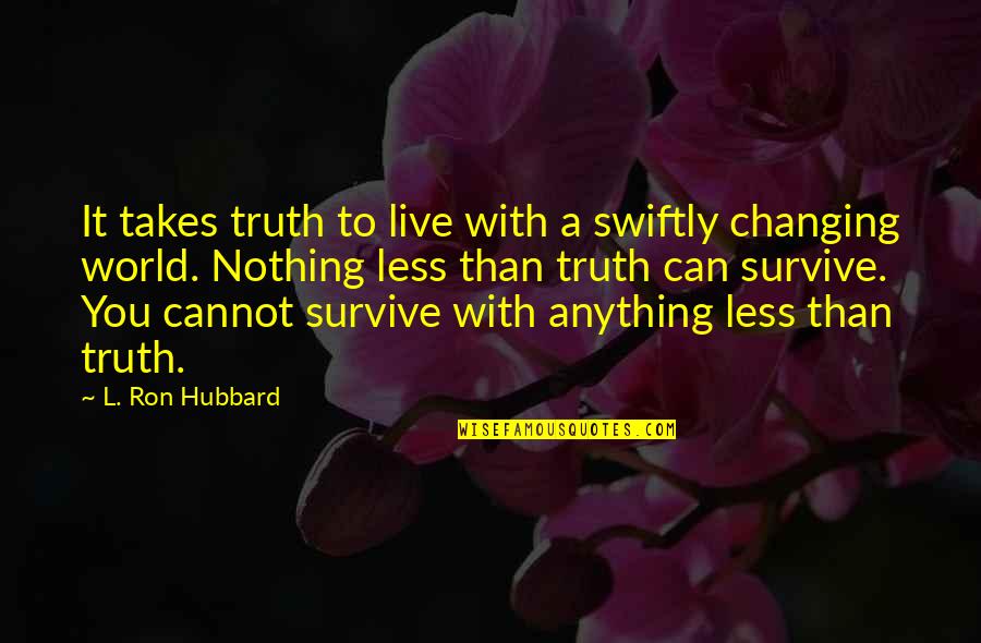 Nothing Changing Quotes By L. Ron Hubbard: It takes truth to live with a swiftly