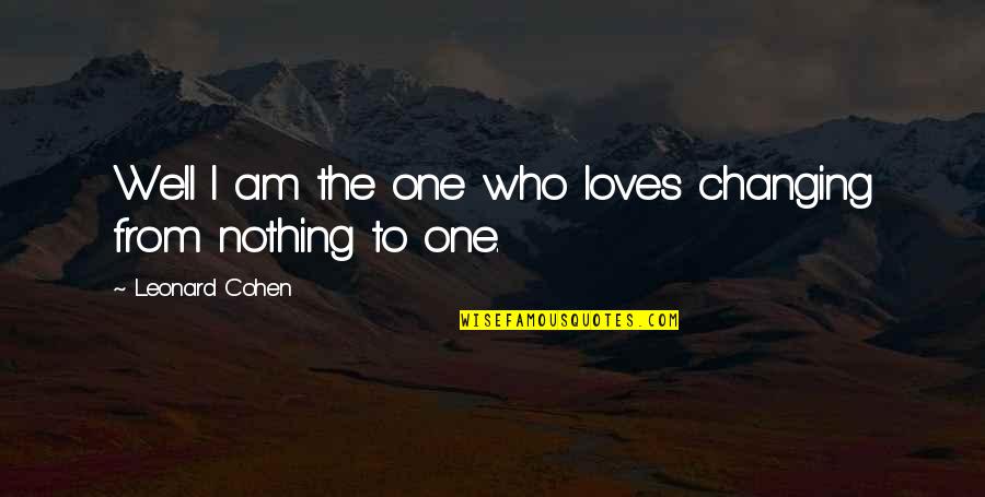 Nothing Changing Quotes By Leonard Cohen: Well I am the one who loves changing
