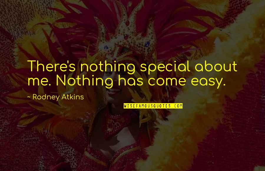 Nothing Come Easy Quotes By Rodney Atkins: There's nothing special about me. Nothing has come Nothing Come Easy Quotes By Rodney Atkins: There's nothing special about me. Nothing has come