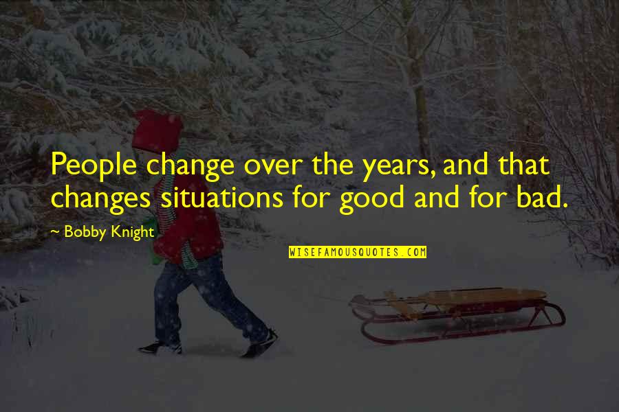 Nothing Comes Easy In Life Quotes By Bobby Knight: People change over the years, and that changes