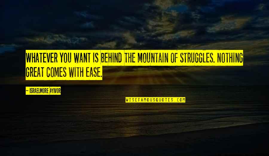 Nothing Comes Easy Quotes By Israelmore Ayivor: Whatever you want is behind the mountain of