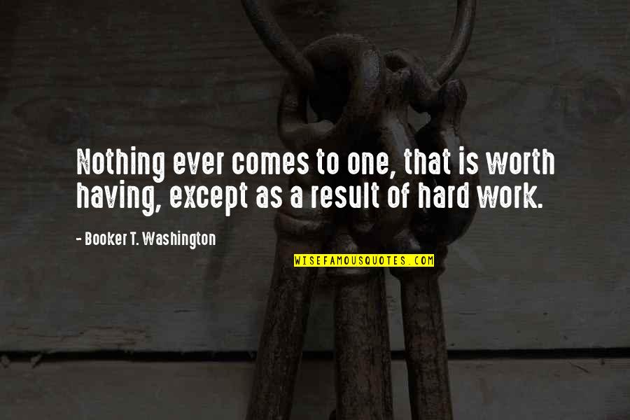 Nothing Comes Out Of Nothing Quotes By Booker T. Washington: Nothing ever comes to one, that is worth