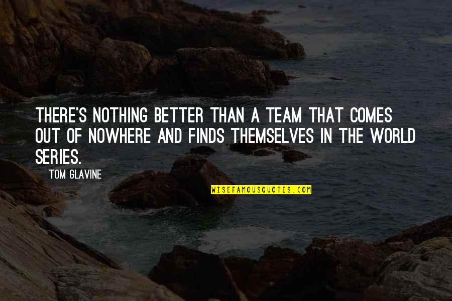 Nothing Comes Out Of Nothing Quotes By Tom Glavine: There's nothing better than a team that comes