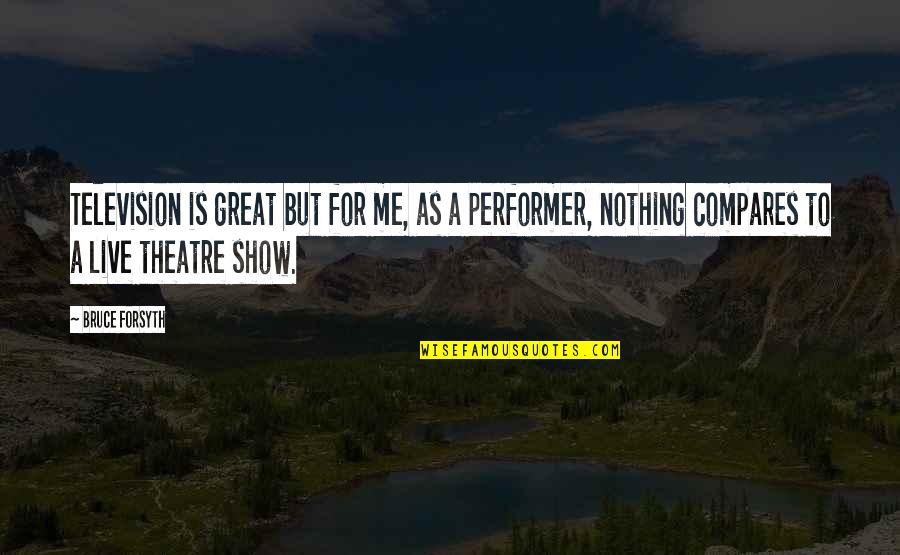 Nothing Compares Quotes By Bruce Forsyth: Television is great but for me, as a Nothing Compares Quotes By Bruce Forsyth: Television is great but for me, as a