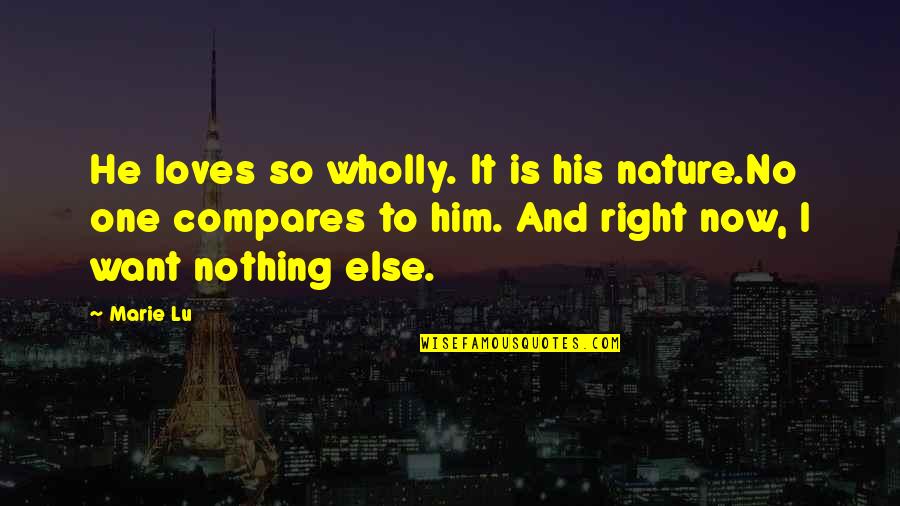 Nothing Compares Quotes By Marie Lu: He loves so wholly. It is his nature.No Nothing Compares Quotes By Marie Lu: He loves so wholly. It is his nature.No