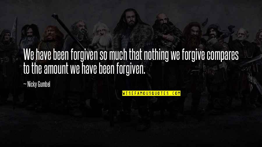 Nothing Compares Quotes By Nicky Gumbel: We have been forgiven so much that nothing Nothing Compares Quotes By Nicky Gumbel: We have been forgiven so much that nothing