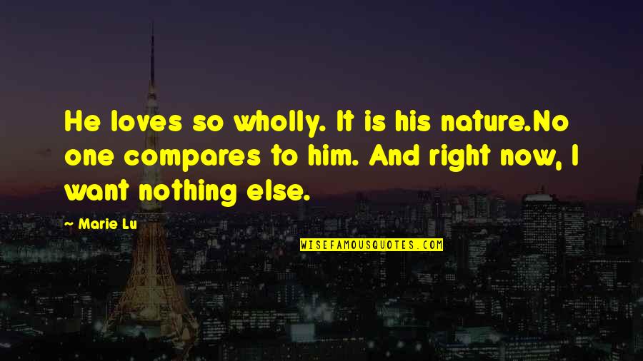 Nothing Compares To Him Quotes By Marie Lu: He loves so wholly. It is his nature.No