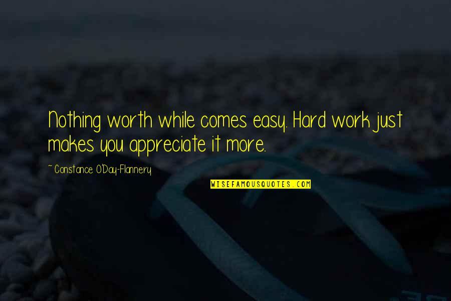 Nothing Easy Is Worth It Quotes By Constance O'Day-Flannery: Nothing worth while comes easy. Hard work just Nothing Easy Is Worth It Quotes By Constance O'Day-Flannery: Nothing worth while comes easy. Hard work just