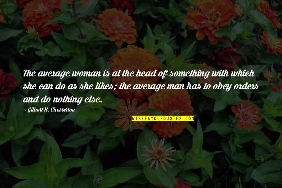 Nothing Else I Can Do Quotes By Gilbert K. Chesterton: The average woman is at the head of