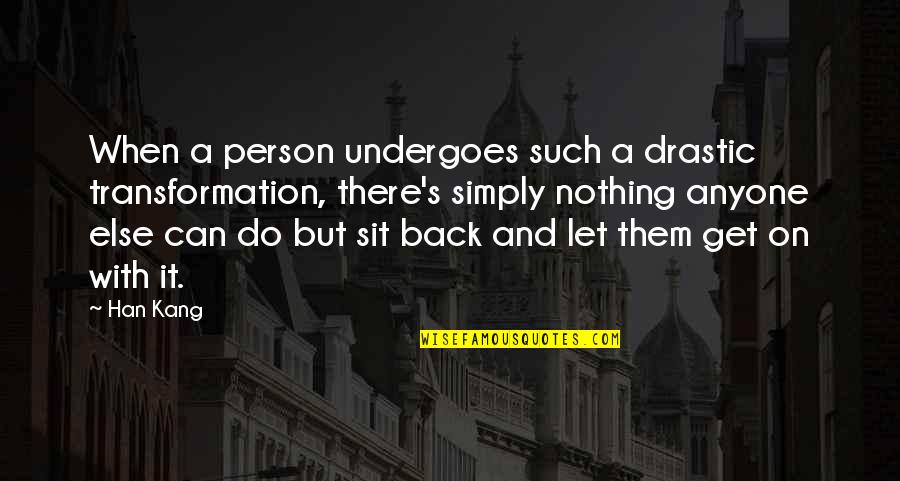 Nothing Else I Can Do Quotes By Han Kang: When a person undergoes such a drastic transformation,