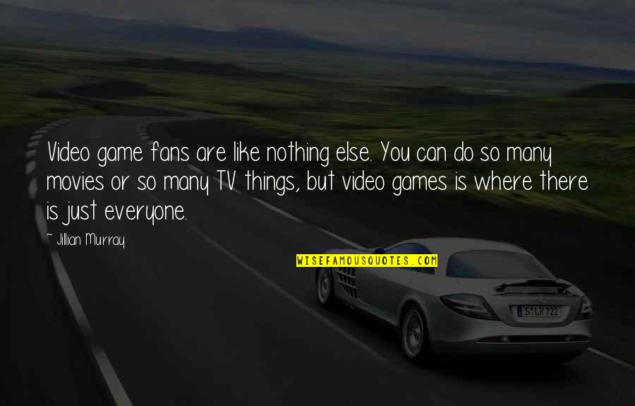 Nothing Else I Can Do Quotes By Jillian Murray: Video game fans are like nothing else. You