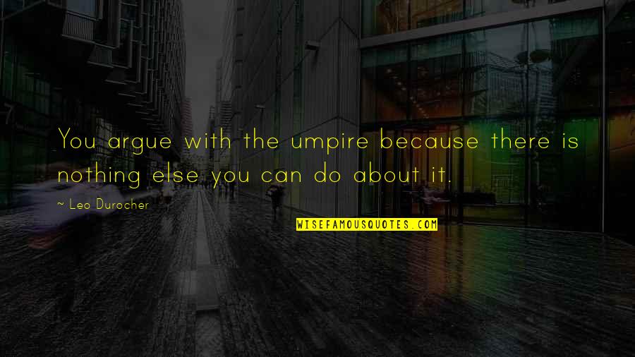 Nothing Else I Can Do Quotes By Leo Durocher: You argue with the umpire because there is