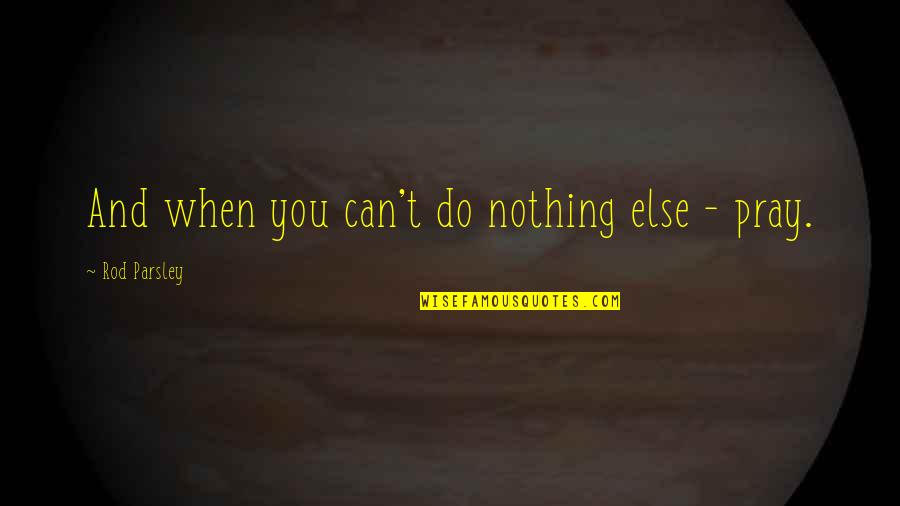 Nothing Else I Can Do Quotes By Rod Parsley: And when you can't do nothing else -