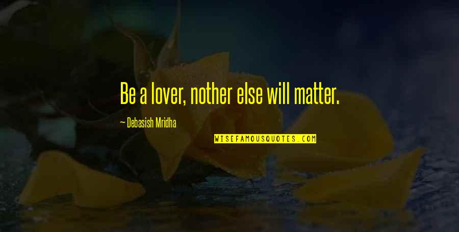 Nothing Else Matter Quotes By Debasish Mridha: Be a lover, nother else will matter.
