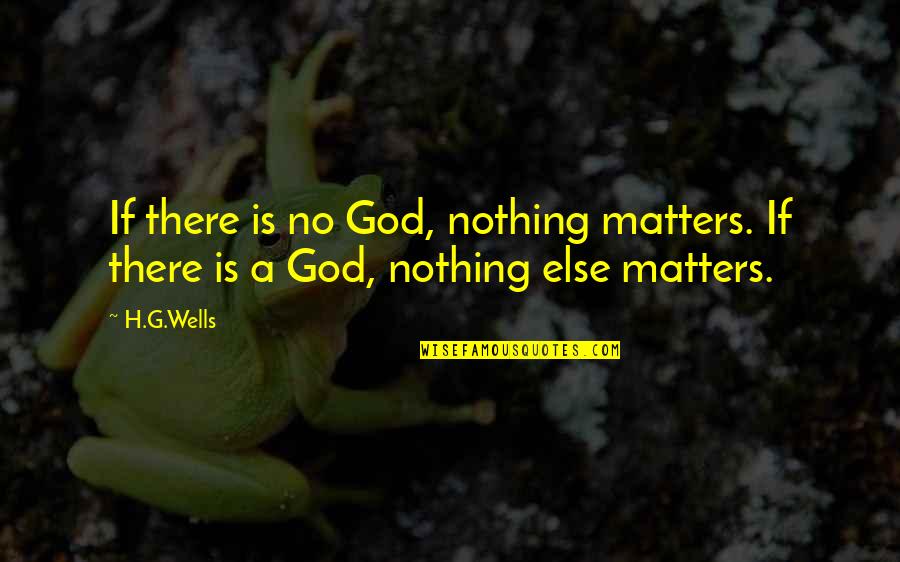 Nothing Else Matter Quotes By H.G.Wells: If there is no God, nothing matters. If