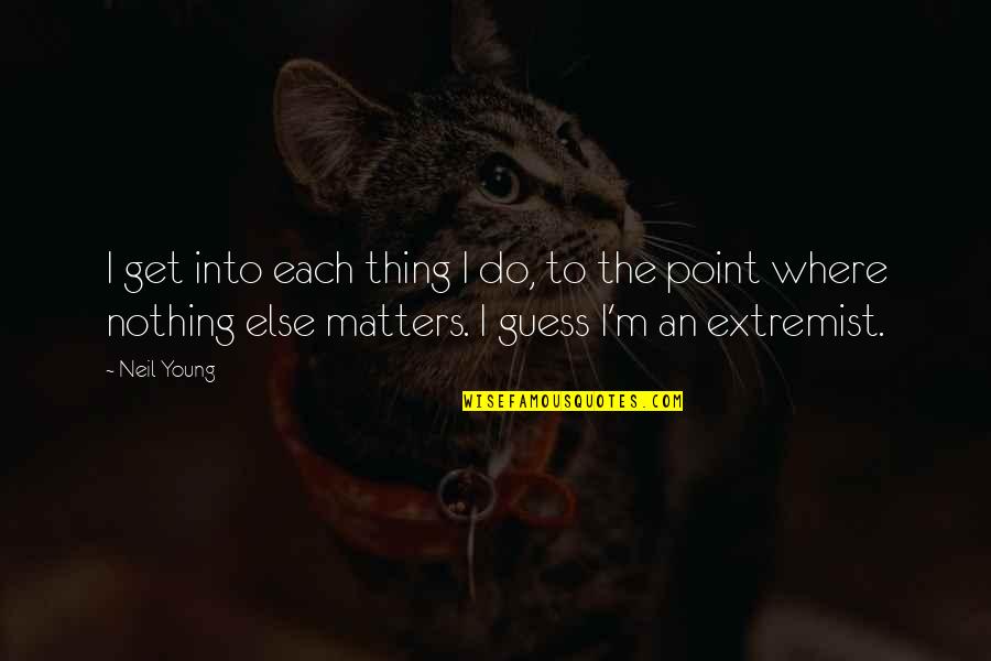 Nothing Else Matter Quotes By Neil Young: I get into each thing I do, to
