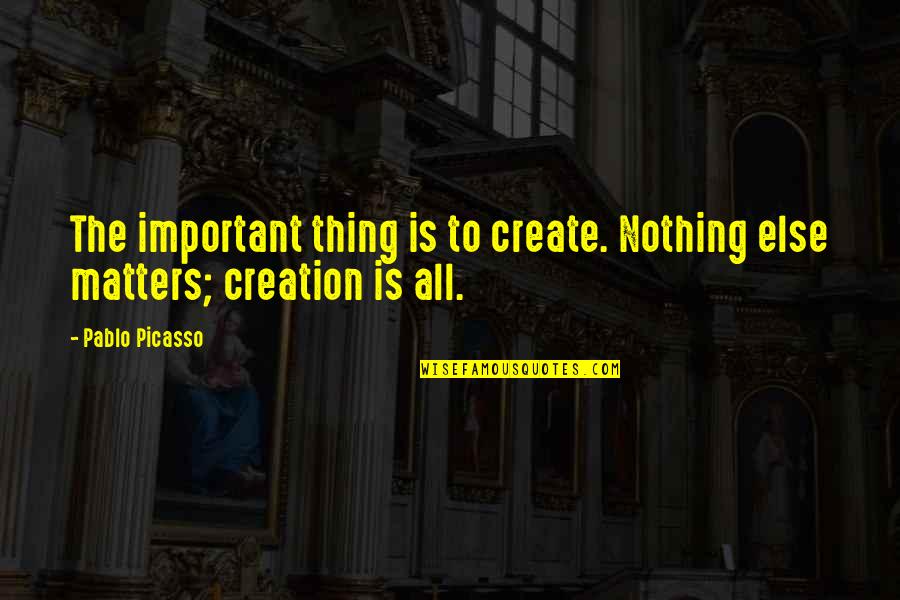 Nothing Else Matter Quotes By Pablo Picasso: The important thing is to create. Nothing else