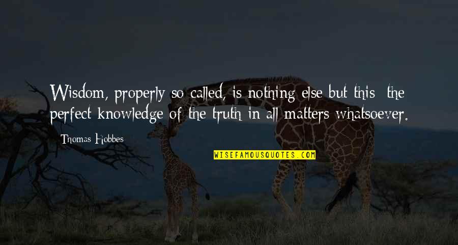 Nothing Else Matter Quotes By Thomas Hobbes: Wisdom, properly so called, is nothing else but