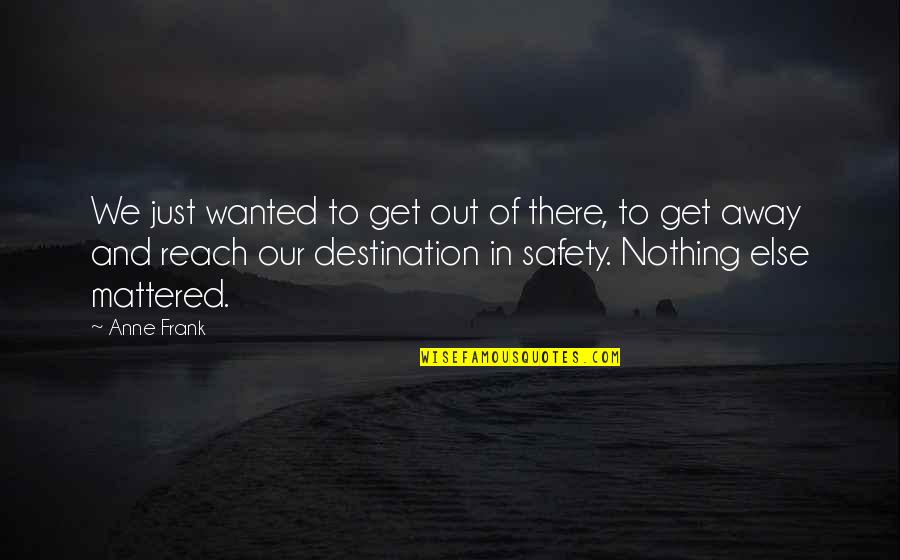 Nothing Else Mattered Quotes By Anne Frank: We just wanted to get out of there,