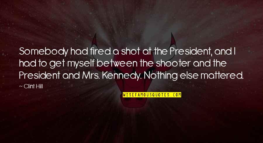 Nothing Else Mattered Quotes By Clint Hill: Somebody had fired a shot at the President,