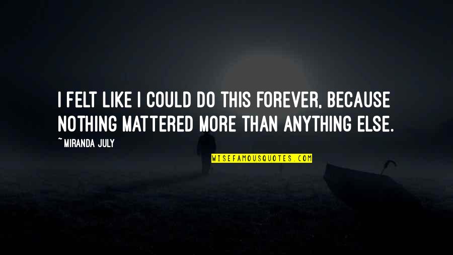 Nothing Else Mattered Quotes By Miranda July: I felt like I could do this forever, Nothing Else Mattered Quotes By Miranda July: I felt like I could do this forever,
