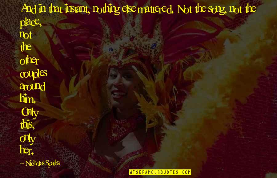 Nothing Else Mattered Quotes By Nicholas Sparks: And in that instant, nothing else mattered. Not Nothing Else Mattered Quotes By Nicholas Sparks: And in that instant, nothing else mattered. Not