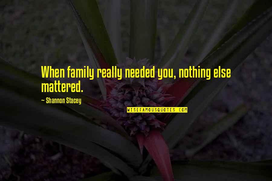Nothing Else Mattered Quotes By Shannon Stacey: When family really needed you, nothing else mattered. Nothing Else Mattered Quotes By Shannon Stacey: When family really needed you, nothing else mattered.